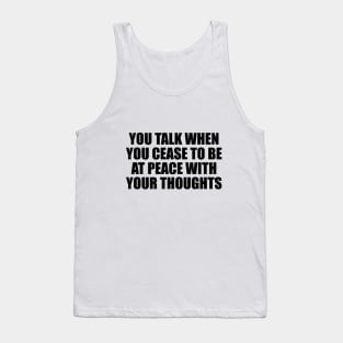 You talk when you cease to be at peace with your thoughts Tank Top